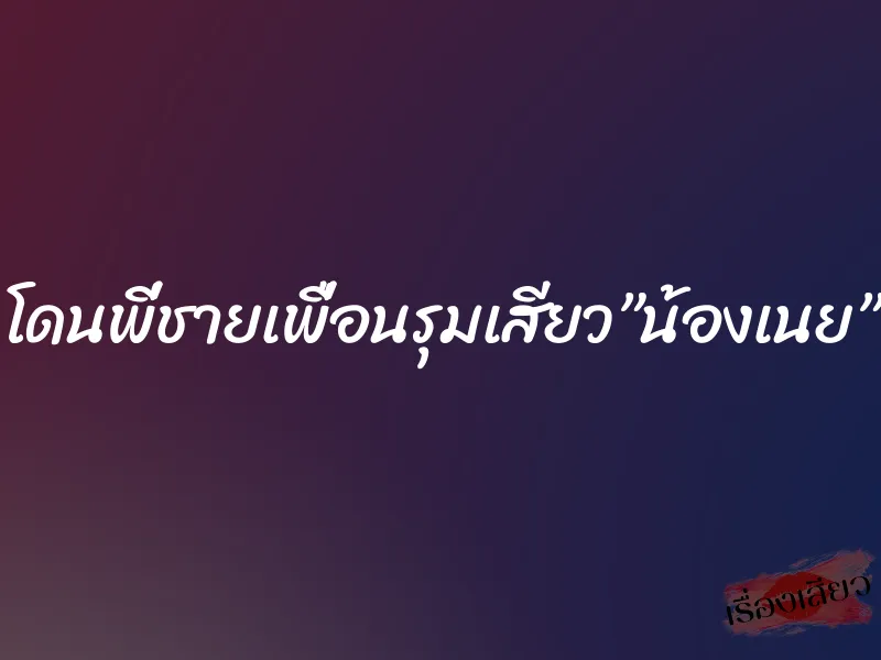 โดนพี่ชายเพื่อนรุมเสียว”น้องเนย”