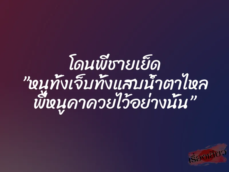 โดนพี่ชายเย็ด ”หนูทั้งเจ็บทั้งแสบน้ำตาไหล พี่หนูคาควยไว้อย่างนั้น”