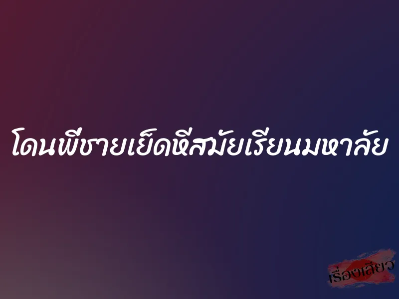 โดนพี่ชายเย็ดหีสมัยเรียนมหาลัย