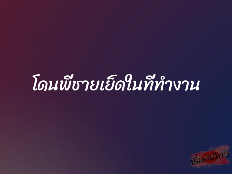 โดนพี่ชายเย็ดในที่ทำงาน