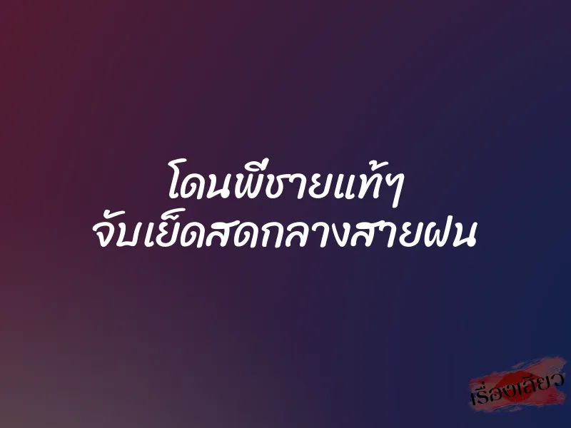 โดนพี่ชายแท้ๆ จับเย็ดสดกลางสายฝน