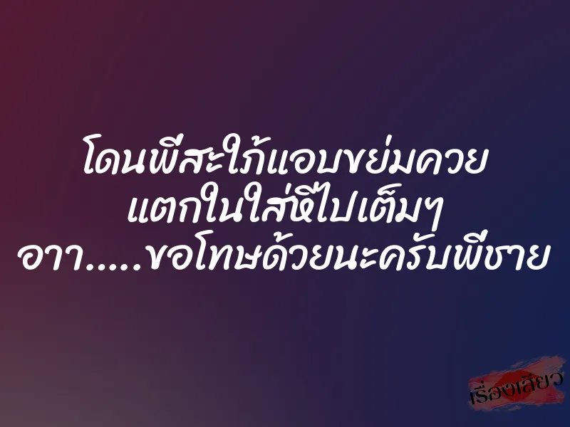 โดนพี่สะใภ้แอบขย่มควย แตกในใส่หีไปเต็มๆ อาา…..ขอโทษด้วยนะครับพี่ชาย