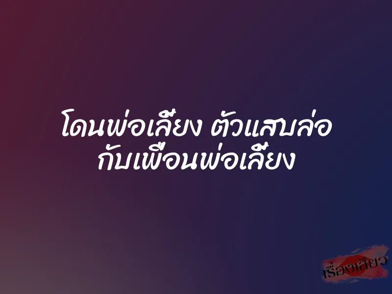 โดนพ่อเลี้ยง ตัวแสบล่อ กับเพื่อนพ่อเลี้ยง
