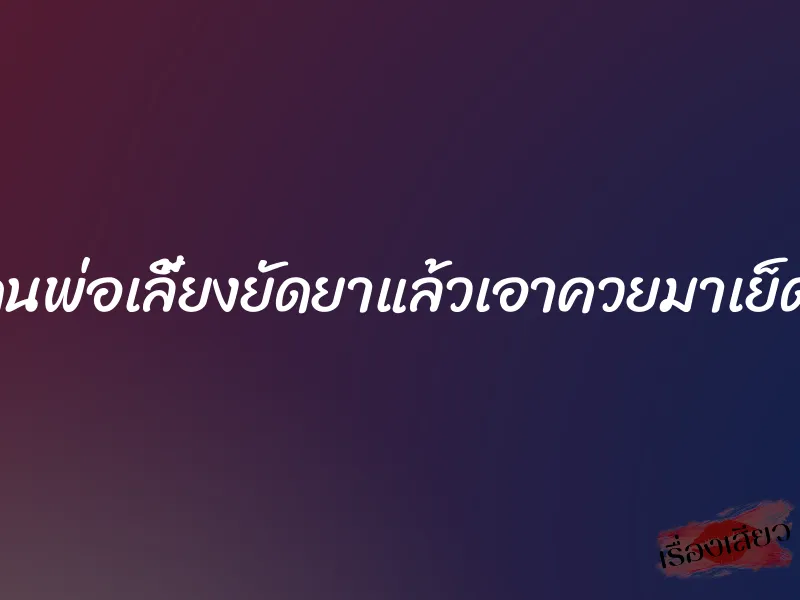 โดนพ่อเลี้ยงยัดยาแล้วเอาควยมาเย็ดหี