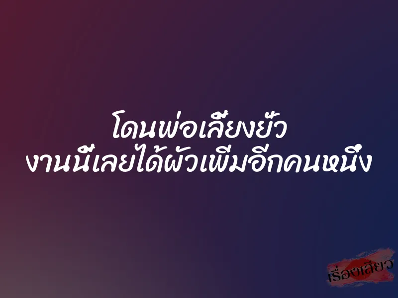 โดนพ่อเลี้ยงยั่ว งานนี้เลยได้ผัวเพิ่มอีกคนหนึ่ง