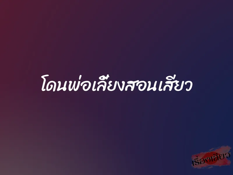 โดนพ่อเลี้ยงสอนเสียว