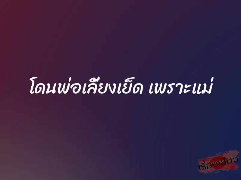 โดนพ่อเลี้ยงเย็ด เพราะแม่