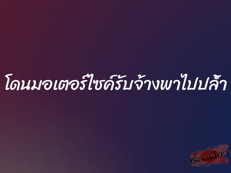 โดนมอเตอร์ไซค์รับจ้างพาไปปล้ำ