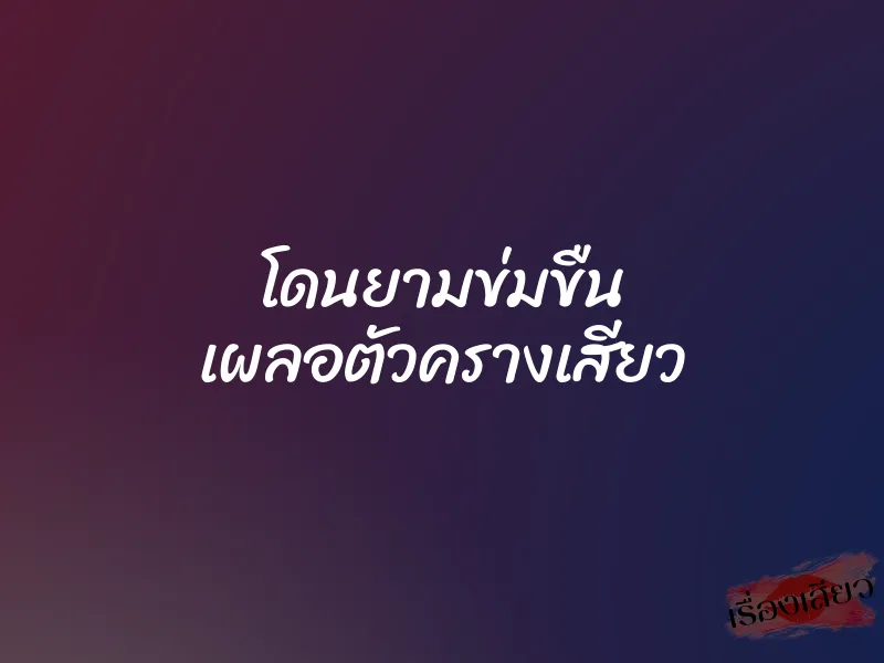 โดนยามข่มขืน เผลอตัวครางเสียว