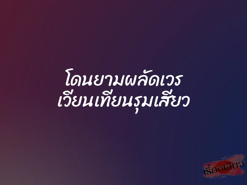 โดนยามผลัดเวร เวียนเทียนรุมเสียว