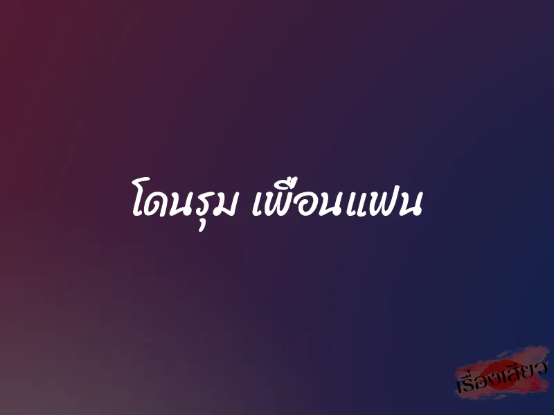 โดนรุม เพื่อนแฟน