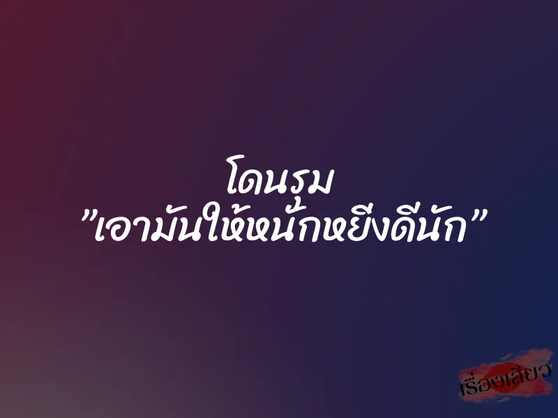 โดนรุม ”เอามันให้หนักหยิ่งดีนัก”