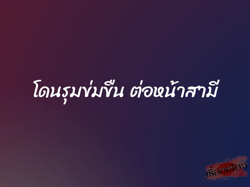 โดนรุมข่มขืน ต่อหน้าสามี