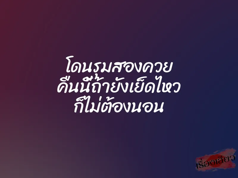 โดนรุมสองควย คืนนี้ถ้ายังเย็ดไหว ก็ไม่ต้องนอน