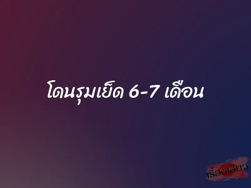 โดนรุมเย็ด 6-7 เดือน
