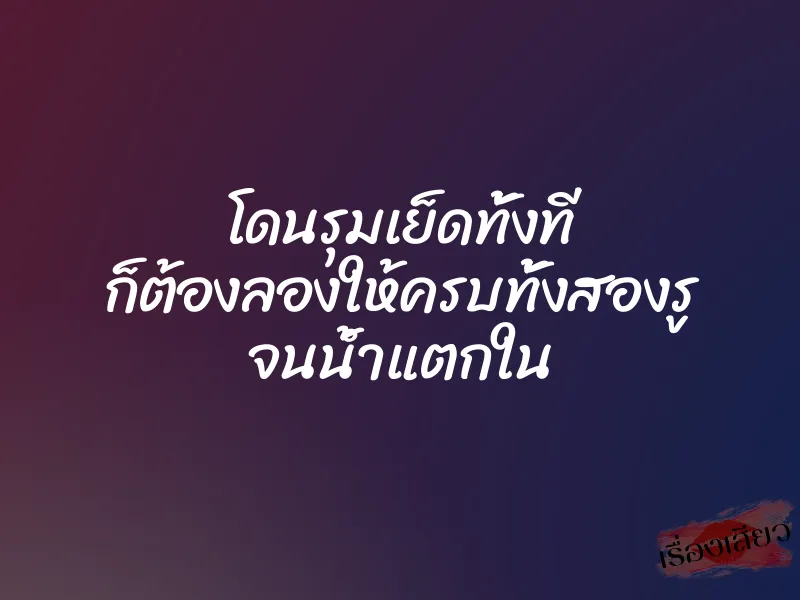 โดนรุมเย็ดทั้งที ก็ต้องลองให้ครบทั้งสองรู จนน้ำแตกใน