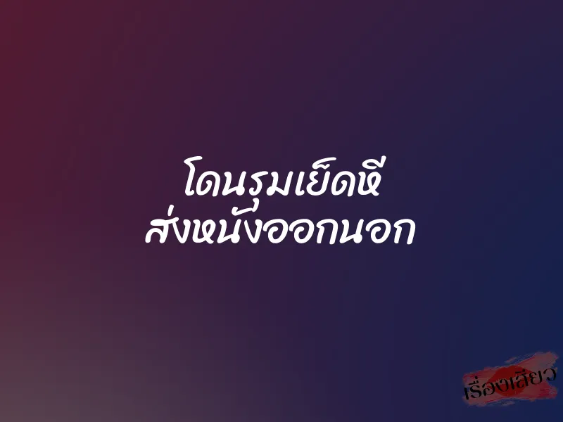 โดนรุมเย็ดหี ส่งหนังออกนอก
