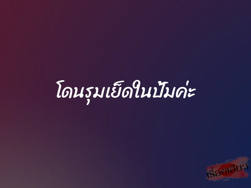 โดนรุมเย็ดในปั้มค่ะ