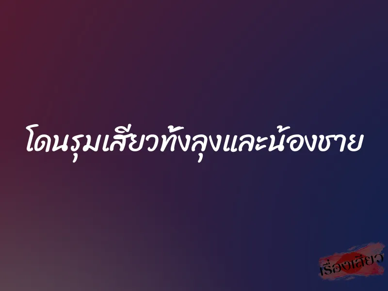 โดนรุมเสียวทั้งลุงและน้องชาย