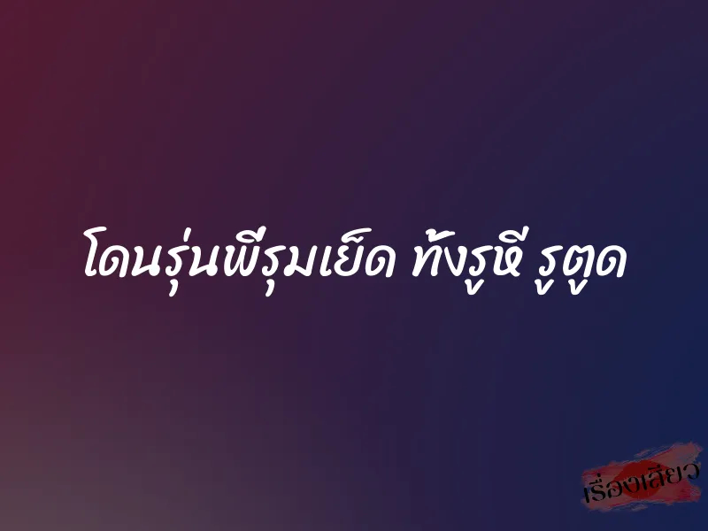 โดนรุ่นพี่รุมเย็ด ทั้งรูหี รูตูด