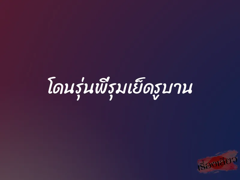 โดนรุ่นพี่รุมเย็ดรูบาน