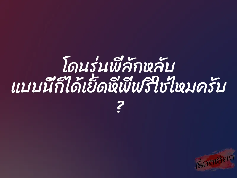 โดนรุ่นพี่ลักหลับ แบบนี้ก็ได้เย็ดหีพี่ฟรีใช่ไหมครับ ?
