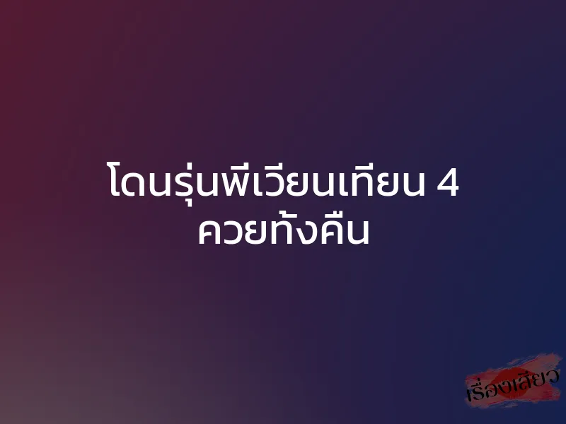 โดนรุ่นพี่เวียนเทียน 4 ควยทั้งคืน