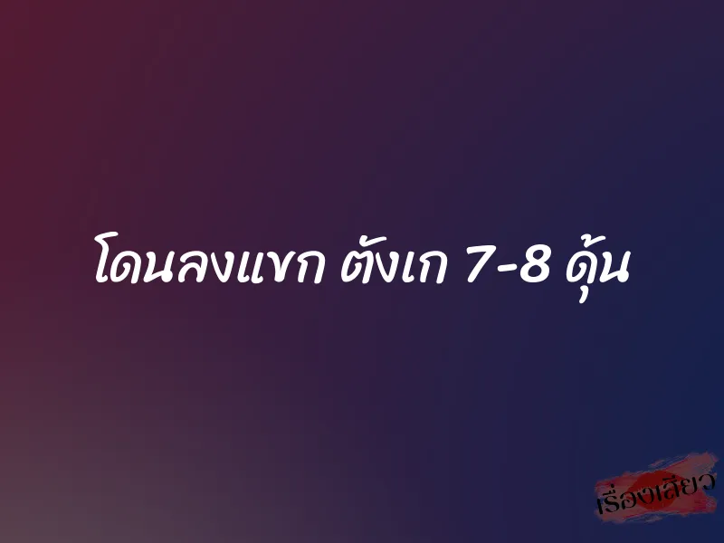 โดนลงแขก ตังเก 7-8 ดุ้น