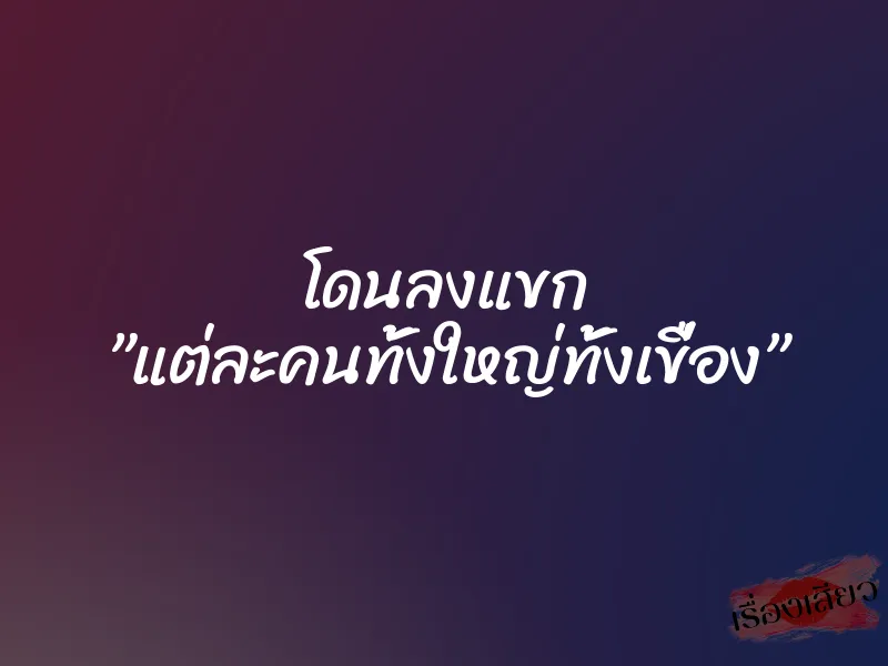 โดนลงแขก ”แต่ละคนทั้งใหญ่ทั้งเขื่อง”