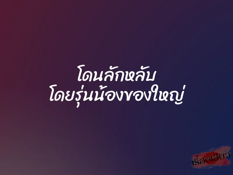 โดนลักหลับ โดยรุ่นน้องของใหญ่