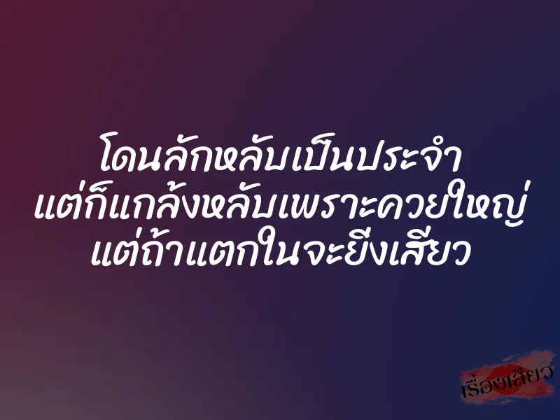 โดนลักหลับเป็นประจำ แต่ก็แกล้งหลับเพราะควยใหญ่ แต่ถ้าแตกในจะยิ่งเสียว