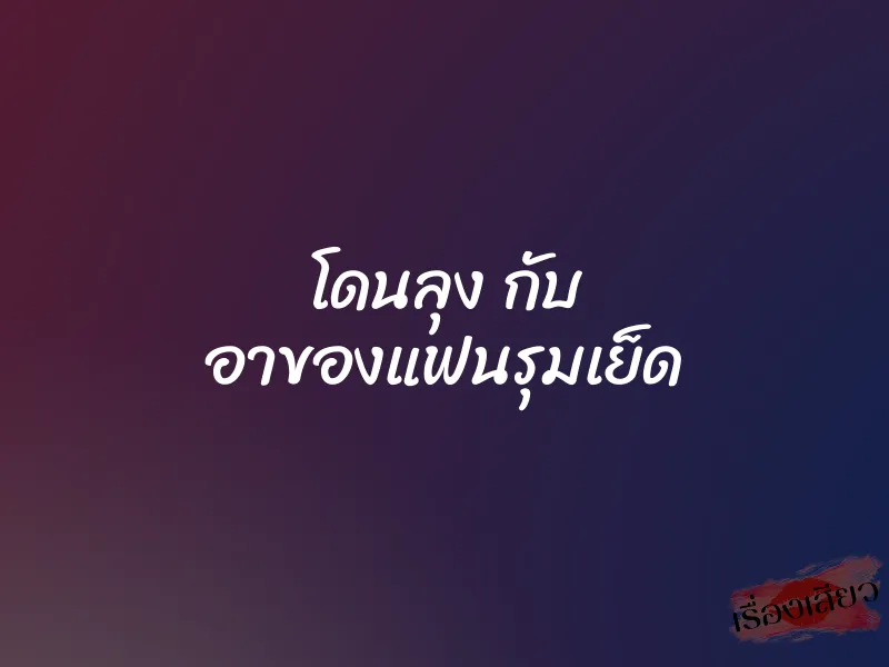 โดนลุง กับ อาของแฟนรุมเย็ด