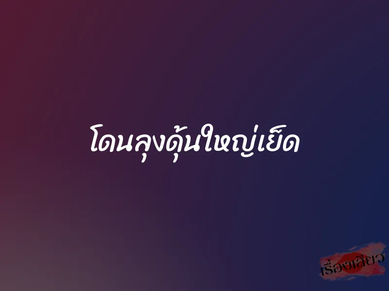 โดนลุงดุ้นใหญ่เย็ด