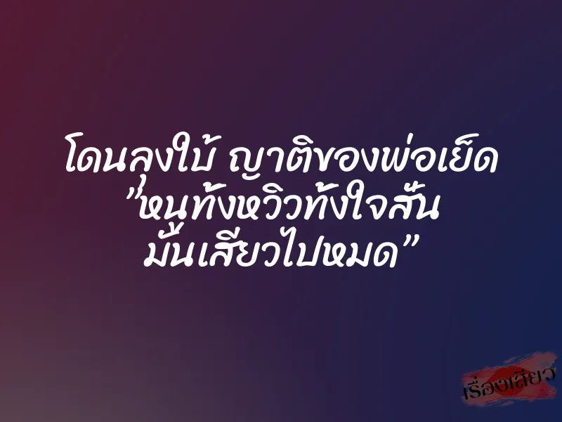โดนลุงใบ้ ญาติของพ่อเย็ด ”หนูทั้งหวิวทั้งใจสั่น มันเสียวไปหมด”