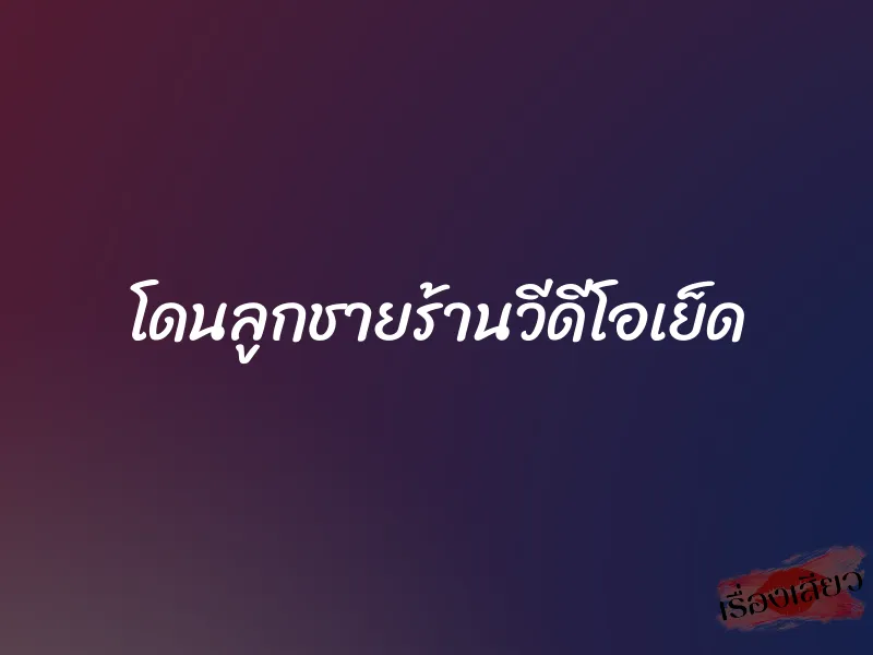 โดนลูกชายร้านวีดีโอเย็ด