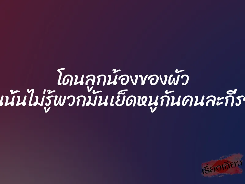 โดนลูกน้องของผัว ”คืนนั้นไม่รู้พวกมันเย็ดหนูกันคนละกี่รอบ”