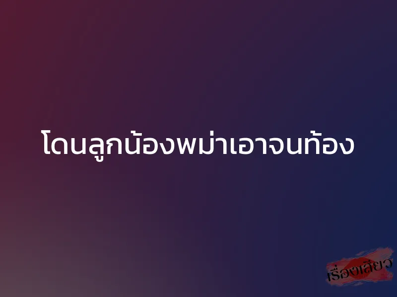 โดนลูกน้องพม่าเอาจนท้อง