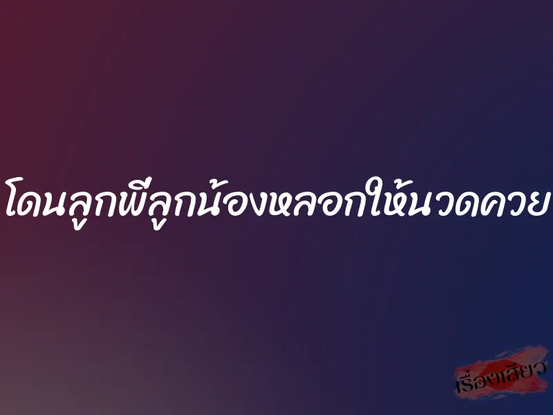 โดนลูกพี่ลูกน้องหลอกให้นวดควย