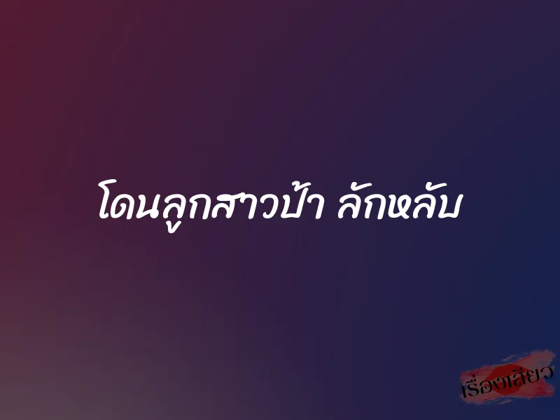 โดนลูกสาวป้า ลักหลับ