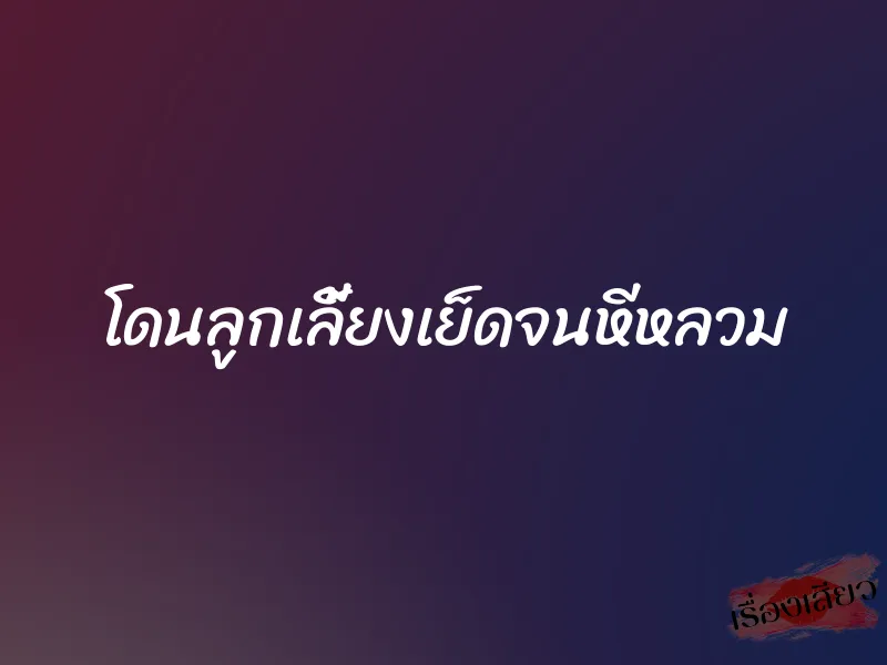 โดนลูกเลี้ยงเย็ดจนหีหลวม