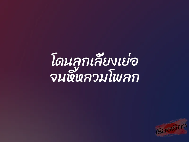 โดนลูกเลี้ยงเย่อ จนหีหลวมโพลก