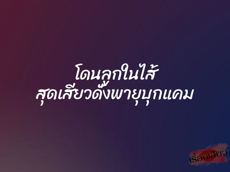 โดนลูกในไส้ สุดเสียวดั่งพายุบุกแคม