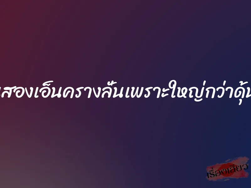 โดนสองเอ็นครางลั่นเพราะใหญ่กว่าดุ้นผัว