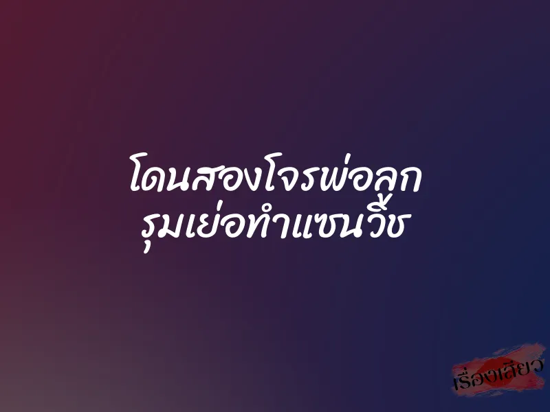 โดนสองโจรพ่อลูก รุมเย่อทำแซนวิช