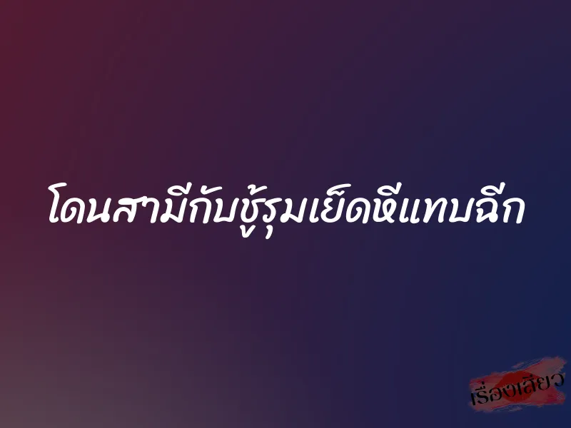 โดนสามีกับชู้รุมเย็ดหีแทบฉีก