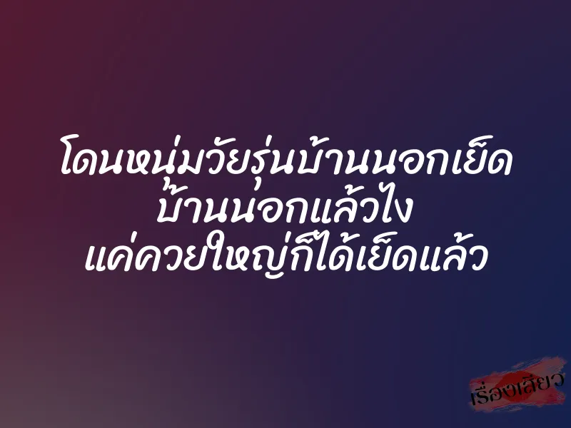 โดนหนุ่มวัยรุ่นบ้านนอกเย็ด บ้านนอกแล้วไง แค่ควยใหญ่ก็ได้เย็ดแล้ว
