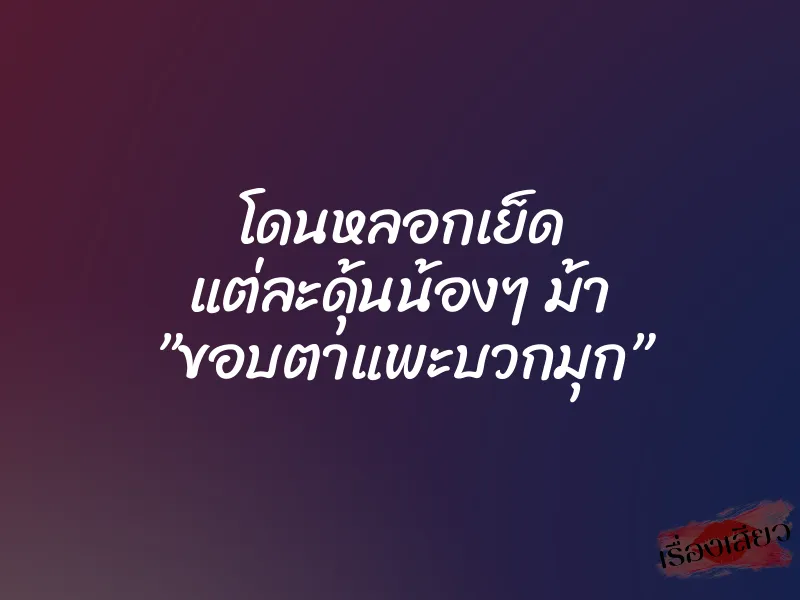 โดนหลอกเย็ด แต่ละดุ้นน้องๆ ม้า ”ขอบตาแพะบวกมุก”