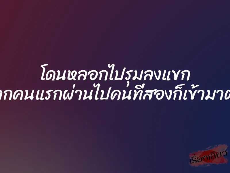 โดนหลอกไปรุมลงแขก จากคนแรกผ่านไปคนที่สองก็เข้ามาต่อ