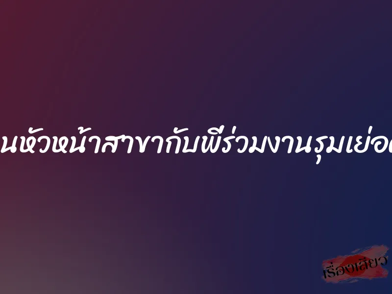 โดนหัวหน้าสาขากับพี่ร่วมงานรุมเย่อค่ะ