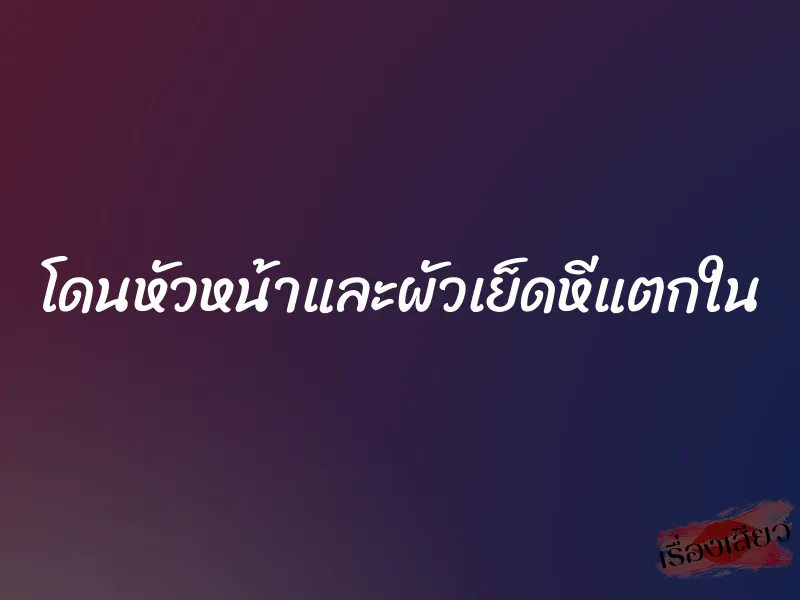 โดนหัวหน้าและผัวเย็ดหีแตกใน